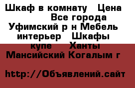 Шкаф в комнату › Цена ­ 8 000 - Все города, Уфимский р-н Мебель, интерьер » Шкафы, купе   . Ханты-Мансийский,Когалым г.